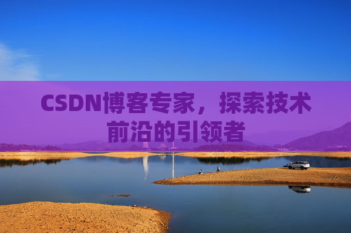 CSDN博客专家,探索技术前沿的引领者